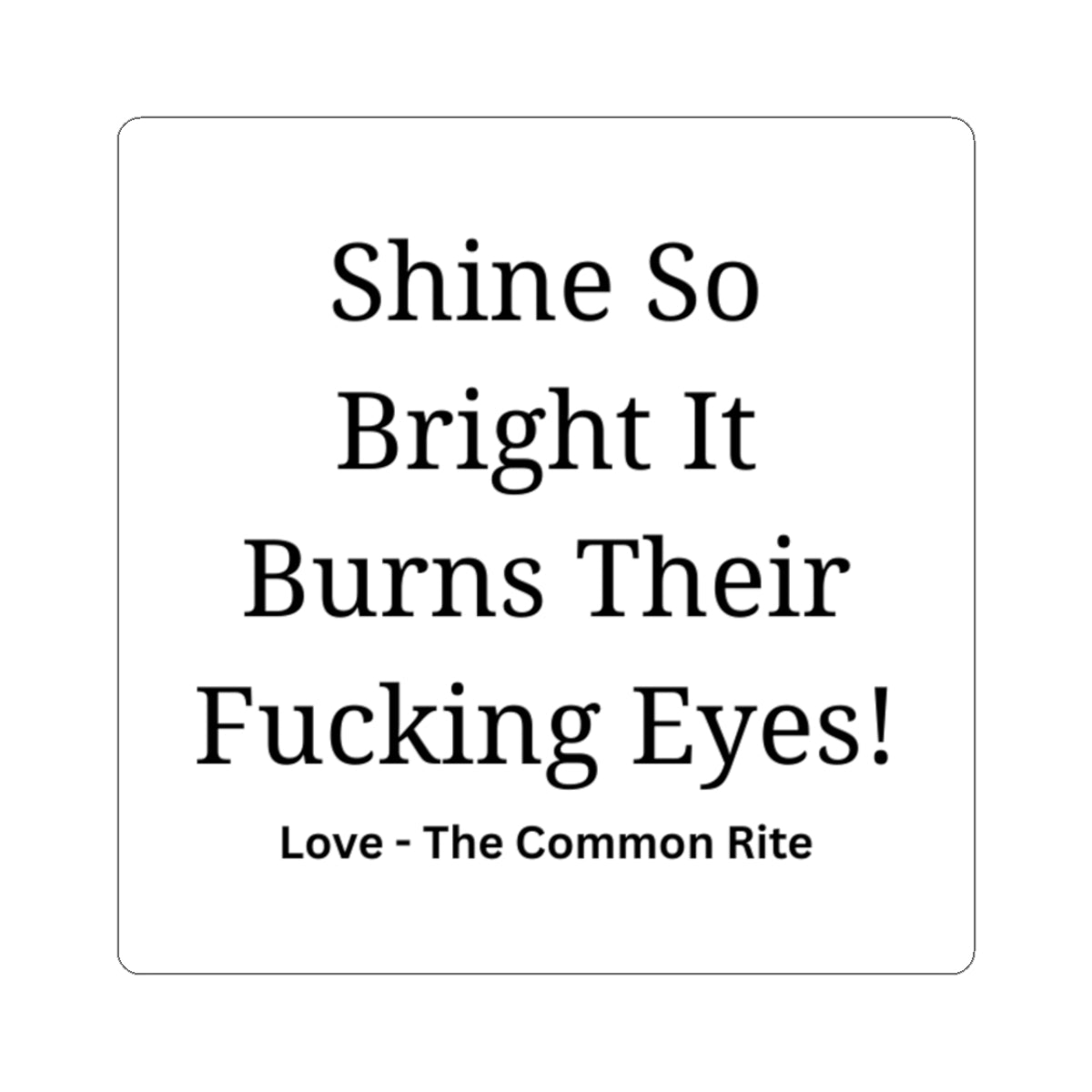 Kiss-Cut Sticker — "Shine So Bright It Burns Their Fucking Eyes" Bold Typographic Decal